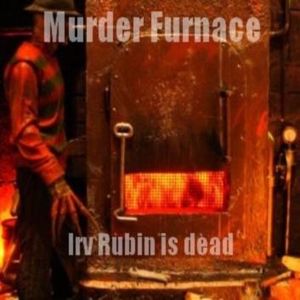 Murder Furnace - Irv Rubin is dead.jpg